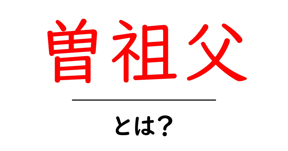 曽祖父・とは? 家系図で読み解く意味と使い方共起語・同意語・対義語も併せて解説!