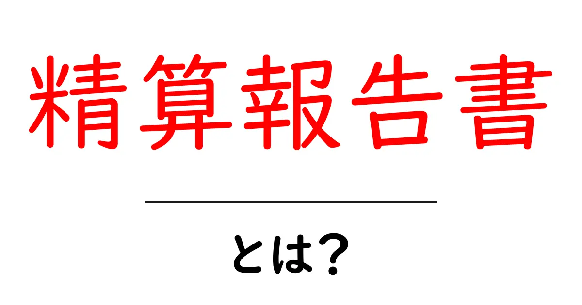 精算報告書・とは?初心者が押さえる基本と作成のコツ共起語・同意語・対義語も併せて解説!