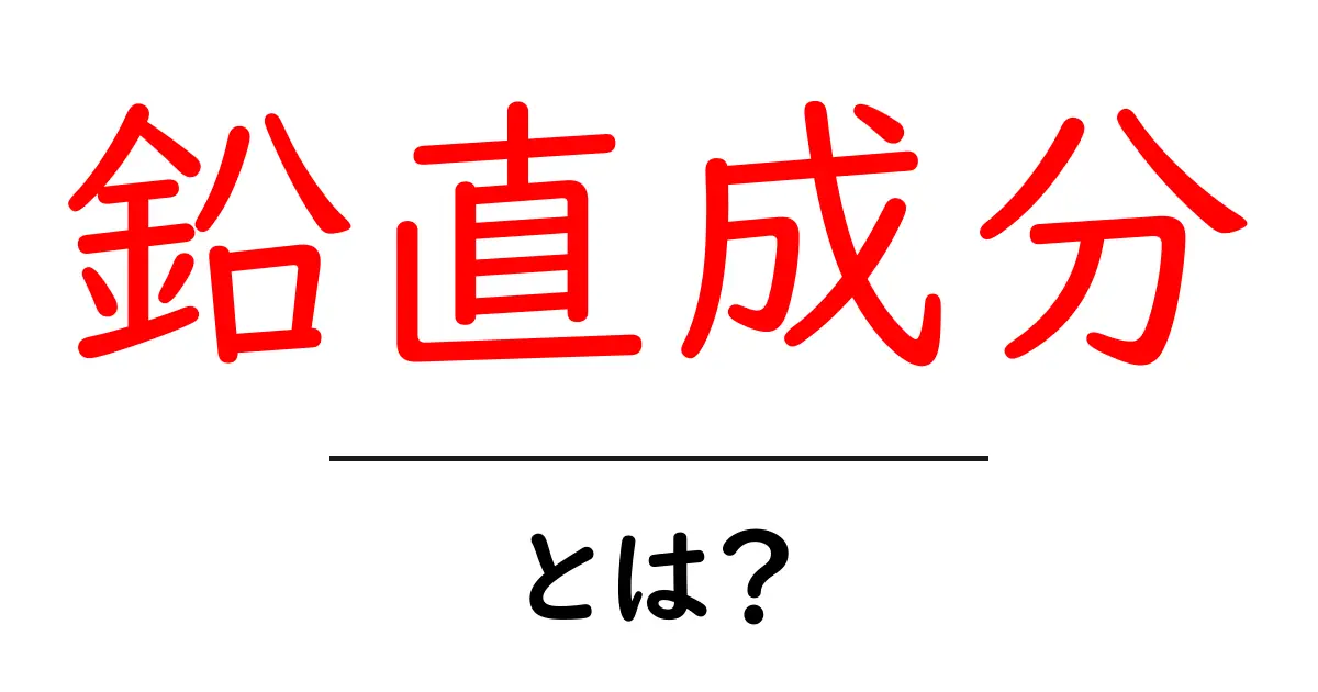 鉛直成分・とは? ベクトルの縦方向の成分をわかりやすく解説共起語・同意語・対義語も併せて解説!