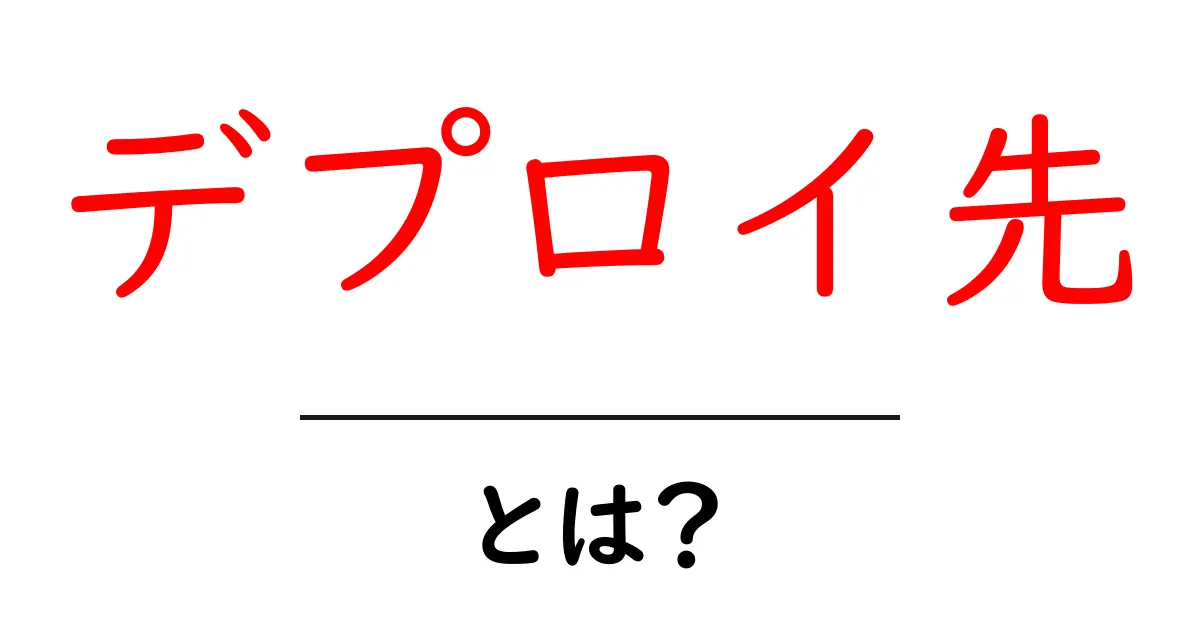デプロイ先・とは?初心者にも分かる解説ガイド共起語・同意語・対義語も併せて解説!
