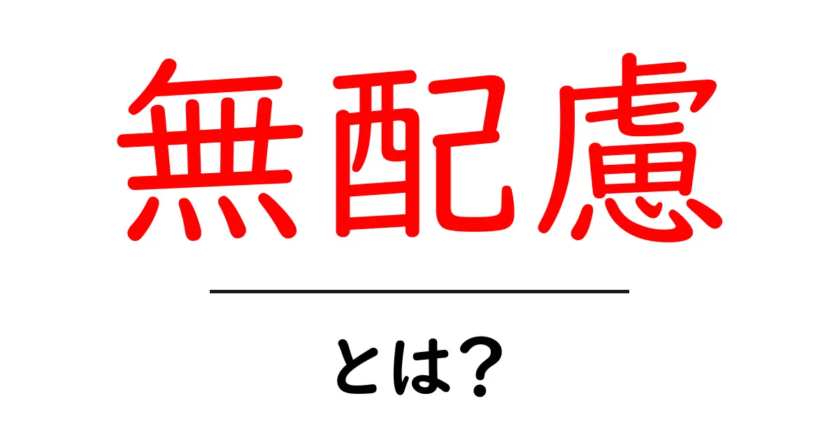 無配慮とは？意味と使い方を中学生にも分かりやすく解説共起語・同意語・対義語も併せて解説！