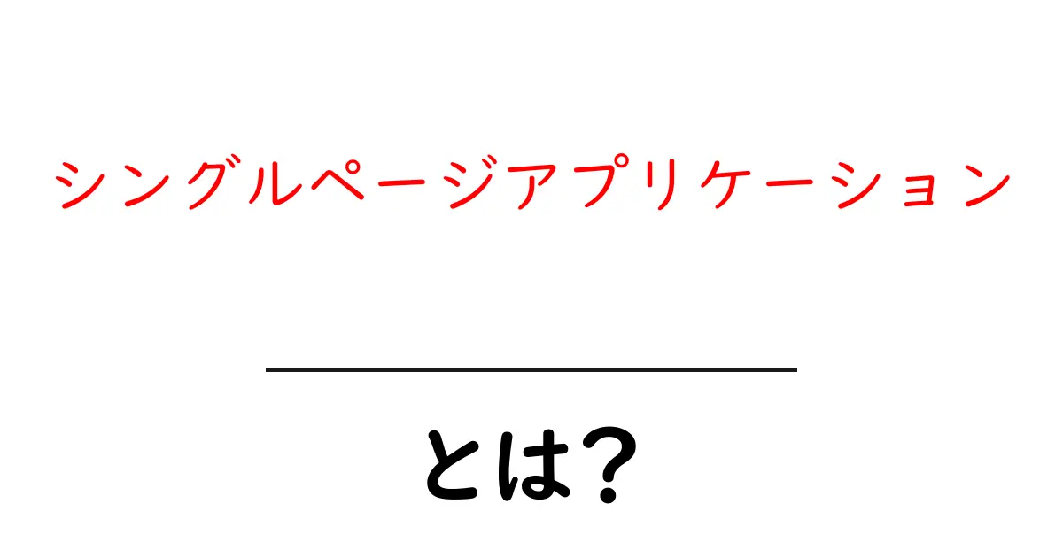 シングルページアプリケーション・とは？初心者向けの解説共起語・同意語・対義語も併せて解説！
