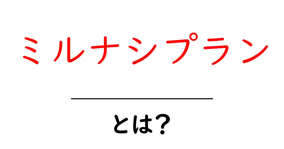 ミルナシプランとは？初心者にも分かる最新ビジネス戦略ガイド共起語・同意語・対義語も併せて解説！