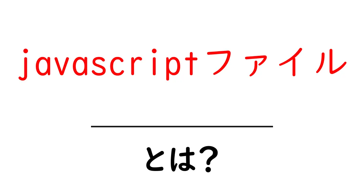 javascriptファイルとは？初心者にもわかる基本と使い方共起語・同意語・対義語も併せて解説！