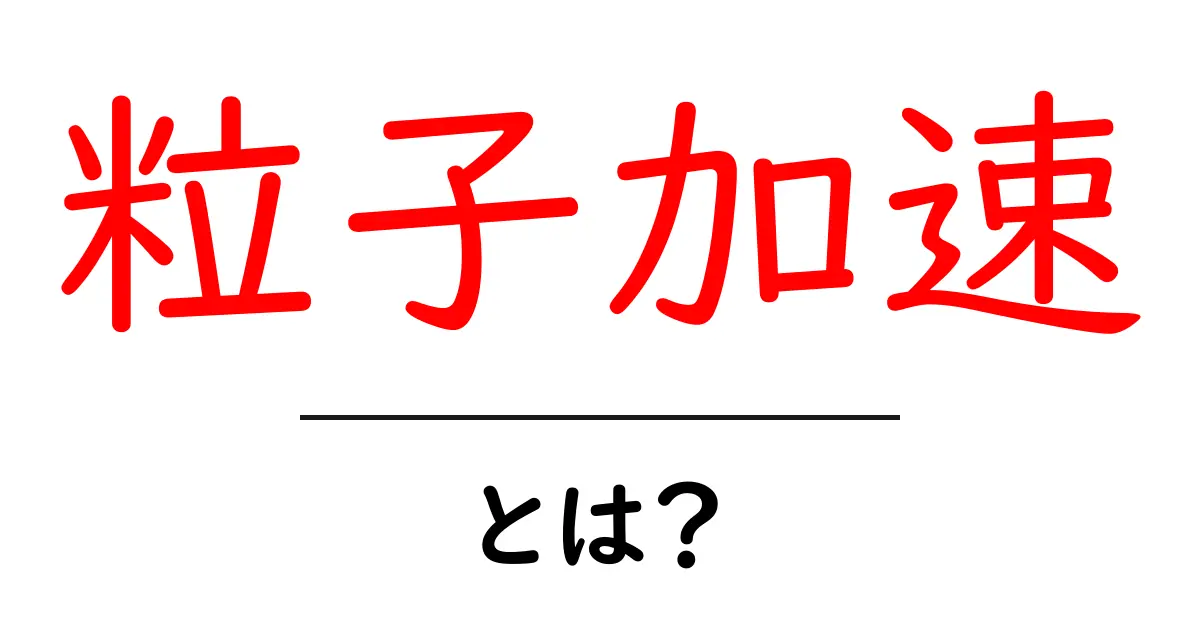 粒子加速・とは？初心者でもわかる基礎と未来の技術共起語・同意語・対義語も併せて解説！