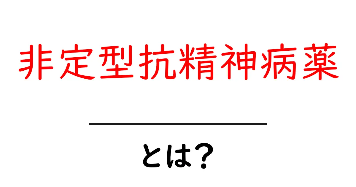 非定型抗精神病薬・とは？ 初心者向けのわかりやすい解説共起語・同意語・対義語も併せて解説！