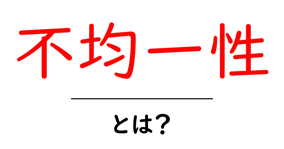 不均一性・とは？初心者にもわかる分かりやすい解説ガイド共起語・同意語・対義語も併せて解説！