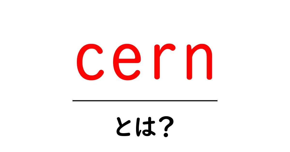 cernとは？初心者にもわかる基礎ガイド｜科学の世界を広げる CERN の仕組み共起語・同意語・対義語も併せて解説！