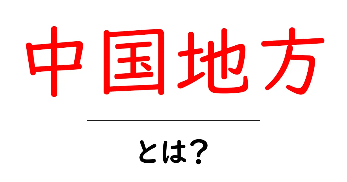 中国地方とは？初心者向けに基礎をやさしく解説共起語・同意語・対義語も併せて解説！