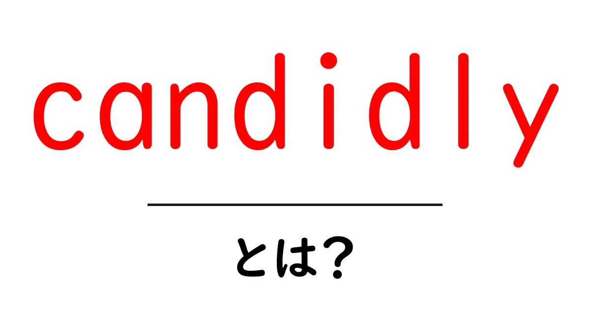 candidly・とは?初心者でも分かる意味と使い方ガイド共起語・同意語・対義語も併せて解説!