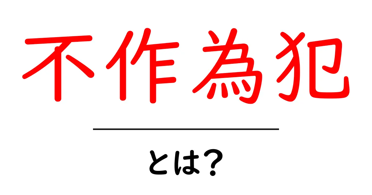 不作為犯・とは？初心者でも理解できるやさしい解説と例共起語・同意語・対義語も併せて解説！