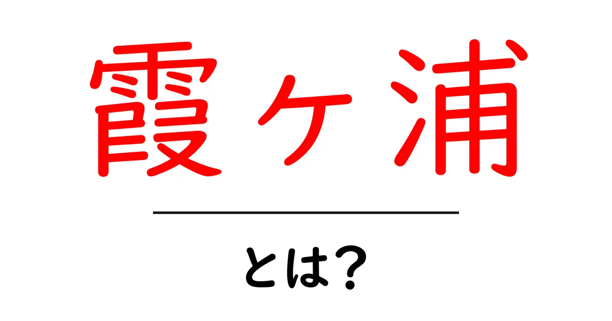 霞ヶ浦とは？初心者にもわかる基本ガイド共起語・同意語・対義語も併せて解説！