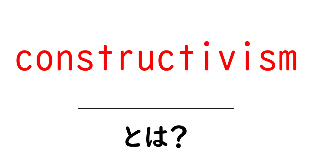 constructivismとは？初心者にもわかる解説【学習理論と教育実践】共起語・同意語・対義語も併せて解説！