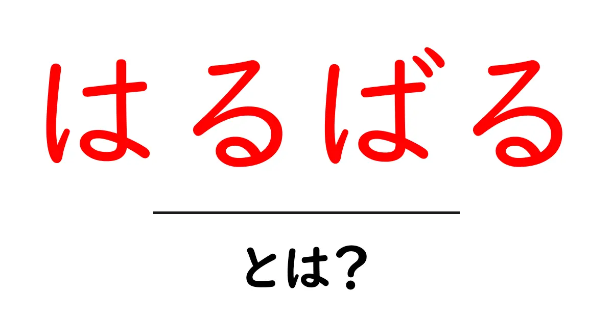 はるばるとは?初心者にもわかる意味と使い方を徹底解説共起語・同意語・対義語も併せて解説!