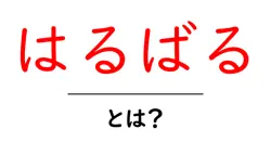 はるばるとは？初心者にもわかる意味と使い方を徹底解説共起語・同意語・対義語も併せて解説！