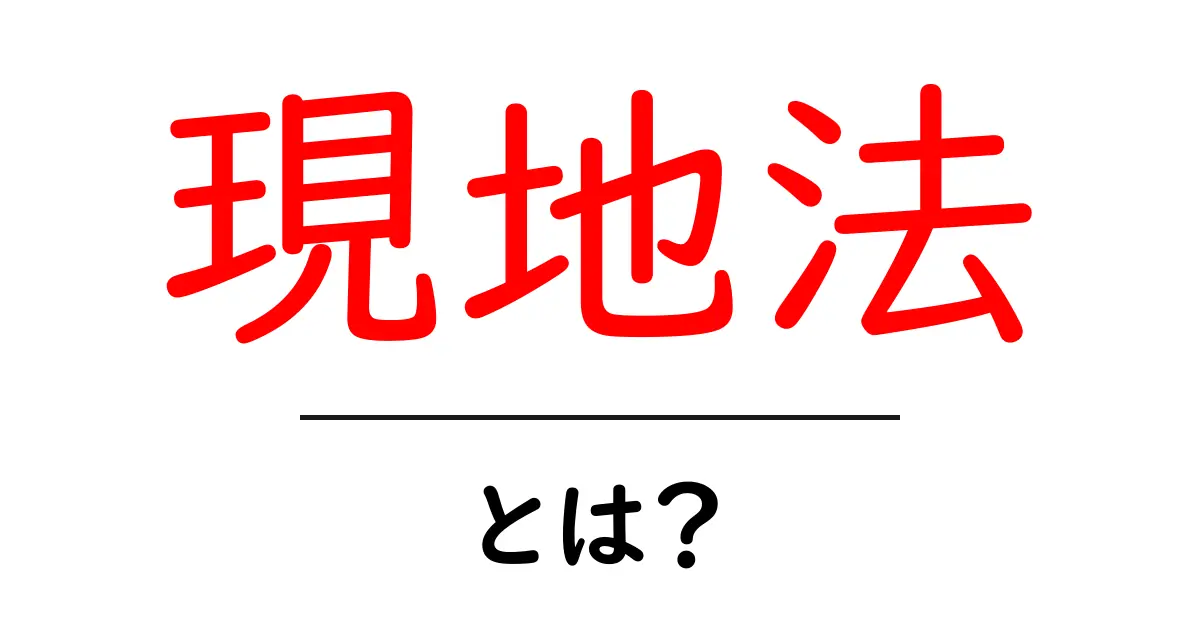 現地法・とは？初心者にもわかる現地法の基本と身近な例共起語・同意語・対義語も併せて解説！