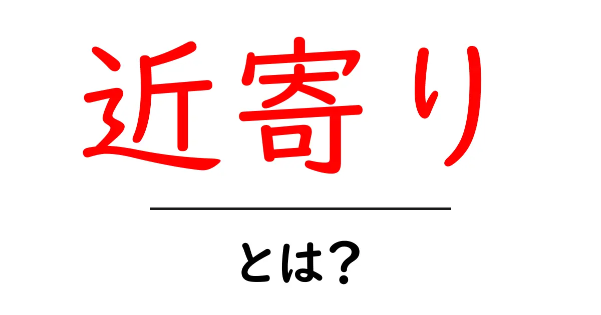 近寄りとは?意味と使い方を初心者向けに解説共起語・同意語・対義語も併せて解説!