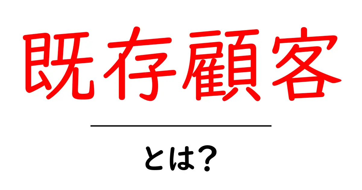 既存顧客・とは？初心者でも分かる基礎ガイド共起語・同意語・対義語も併せて解説！