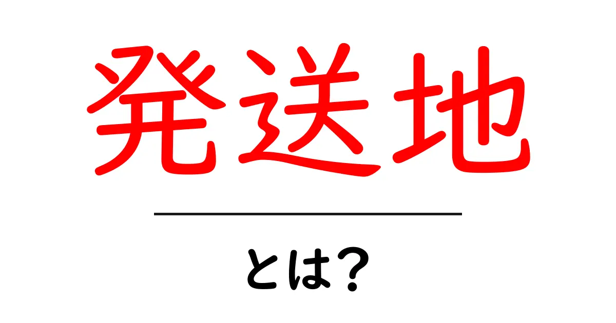 発送地・とは？初心者にもわかる発送地の基本と使い方共起語・同意語・対義語も併せて解説！
