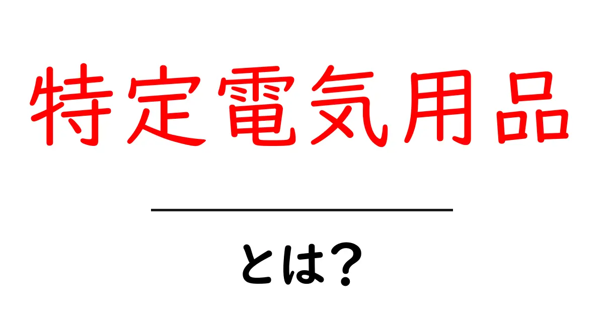 特定電気用品・とは?初心者にも分かる安全と基準の基礎ガイド共起語・同意語・対義語も併せて解説!