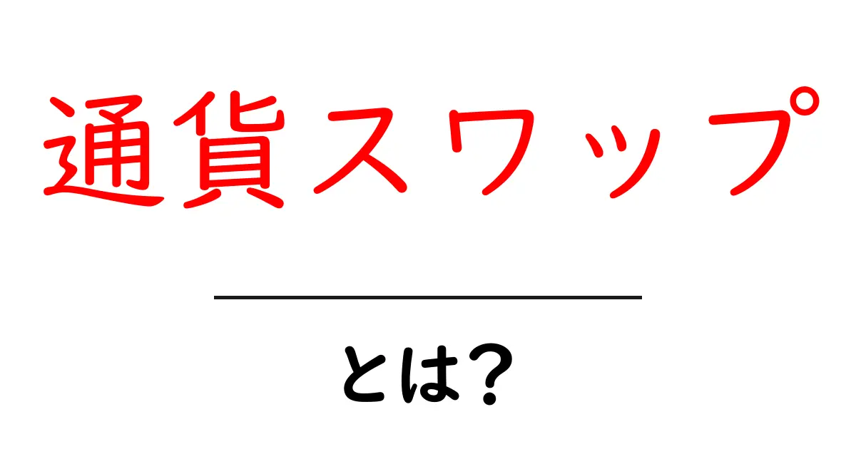 通貨スワップ・とは？初心者でも分かるやさしい解説と基本の考え方共起語・同意語・対義語も併せて解説！