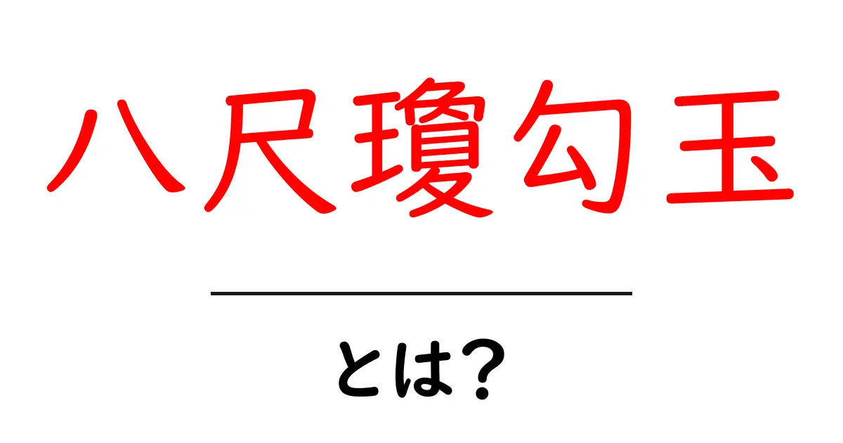 八尺瓊勾玉・とは?神話と歴史が教える意味をわかりやすく解説共起語・同意語・対義語も併せて解説!