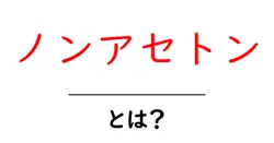 ノンアセトンとは？初心者が知っておくべき基礎知識と使い方ガイド共起語・同意語・対義語も併せて解説！