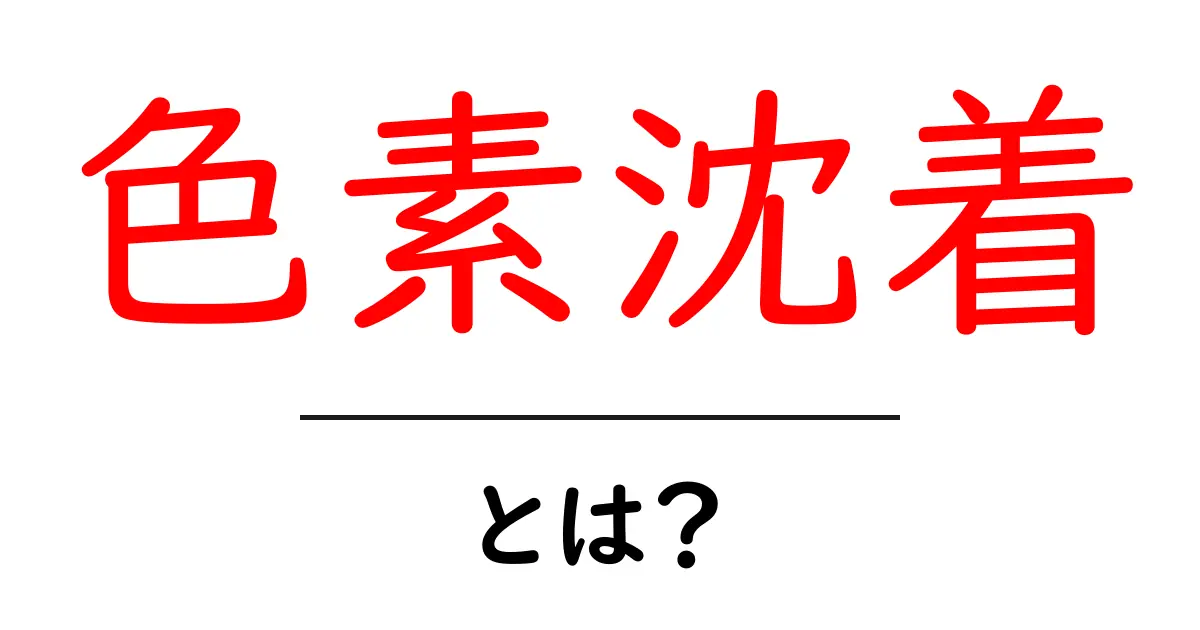 色素沈着・とは？初心者向けにやさしく解説します共起語・同意語・対義語も併せて解説！