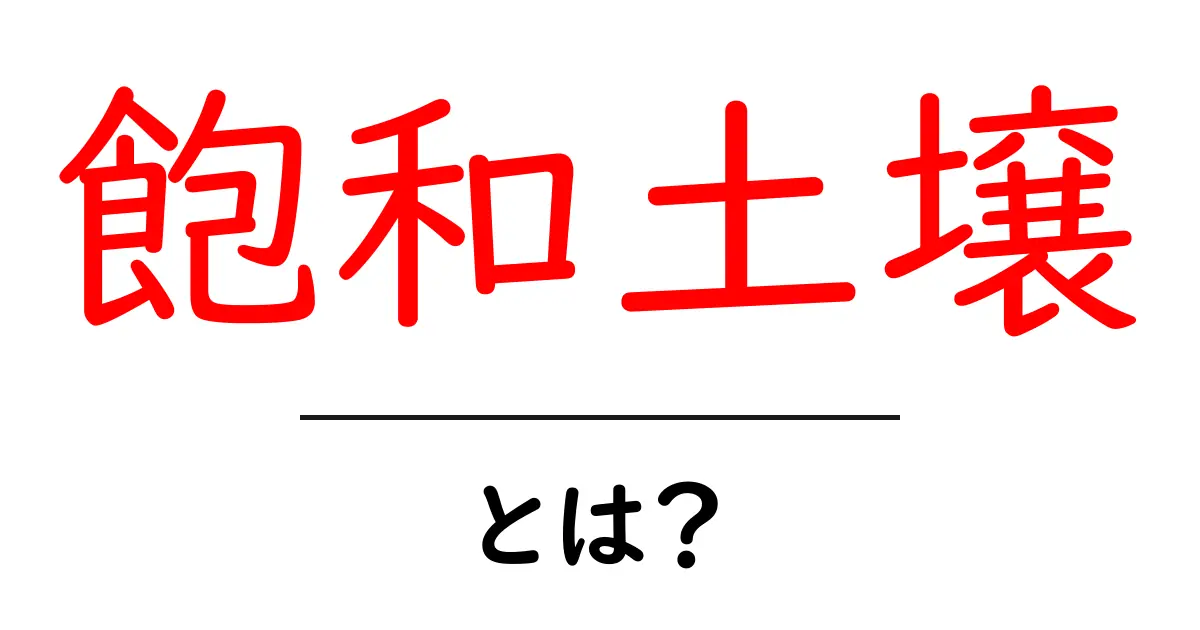 飽和土壌・とは？土が水でいっぱいになる状態をやさしく解説共起語・同意語・対義語も併せて解説！