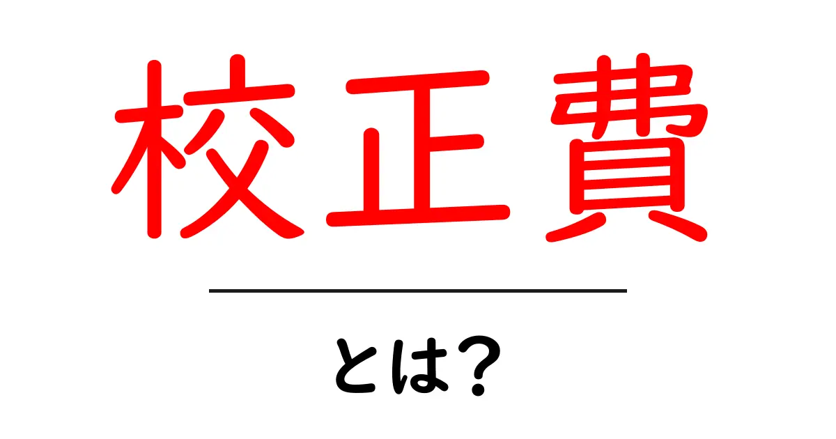 校正費とは？初心者にも分かる費用の仕組みと賢い見積り方共起語・同意語・対義語も併せて解説！