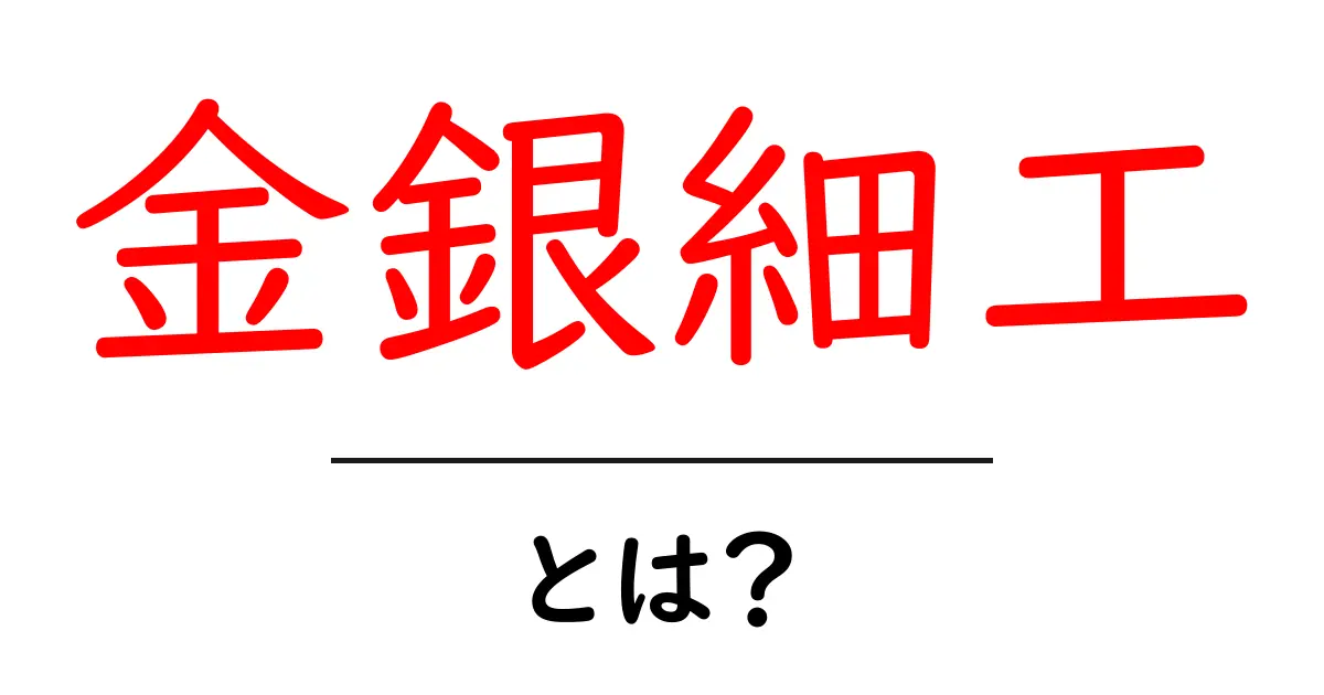 金銀細工・とは？初心者が押さえる基本と魅力を分かりやすく解説共起語・同意語・対義語も併せて解説！