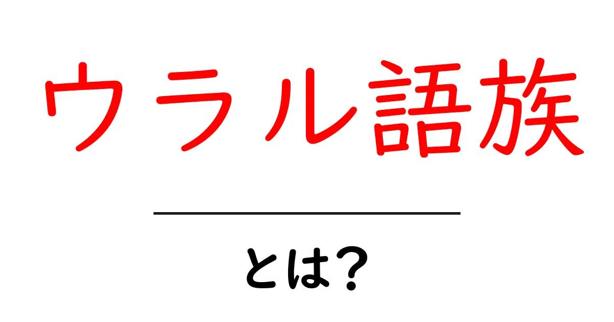 ウラル語族・とは？初心者向けにやさしく解説する基本ガイド共起語・同意語・対義語も併せて解説！