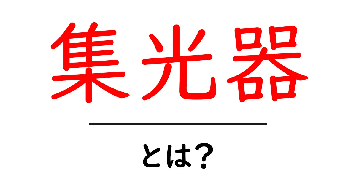 集光器とは？初心者にもわかる基本と仕組みをやさしく解説共起語・同意語・対義語も併せて解説！