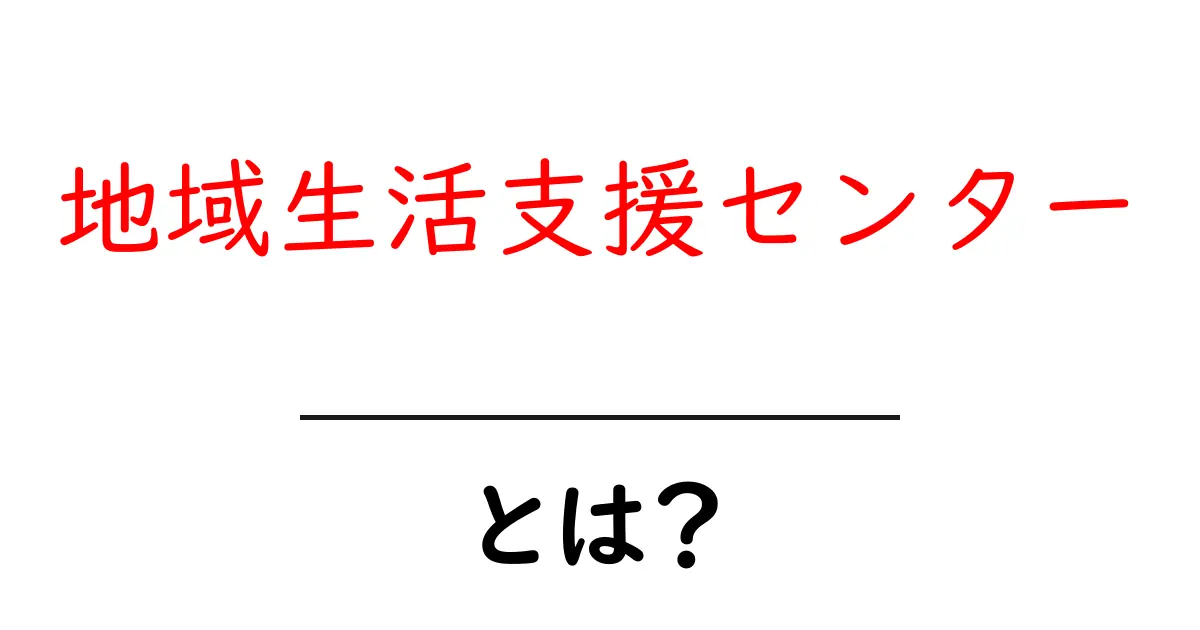 地域生活支援センター・とは？初心者にもわかる基本ガイド共起語・同意語・対義語も併せて解説！