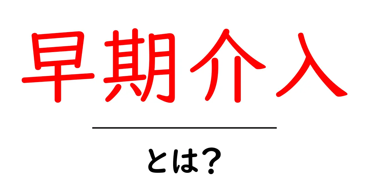 早期介入とは？初心者にもわかる基本と実践ガイド共起語・同意語・対義語も併せて解説！