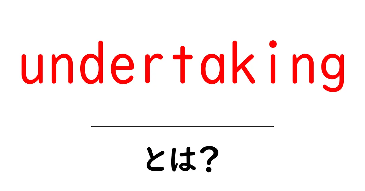 undertakingとは?初心者向けガイド|意味・使い方・例文をわかりやすく解説共起語・同意語・対義語も併せて解説!