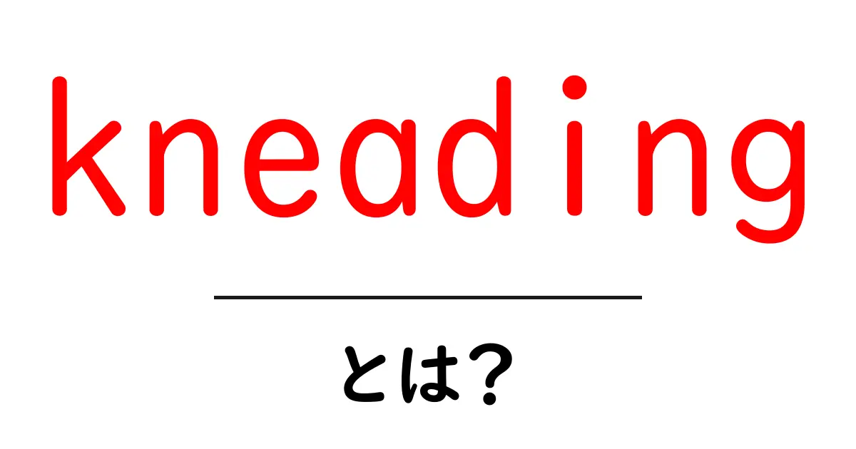 kneadingとは?初心者でも分かる生地こねとマッサージの基本ガイド共起語・同意語・対義語も併せて解説!