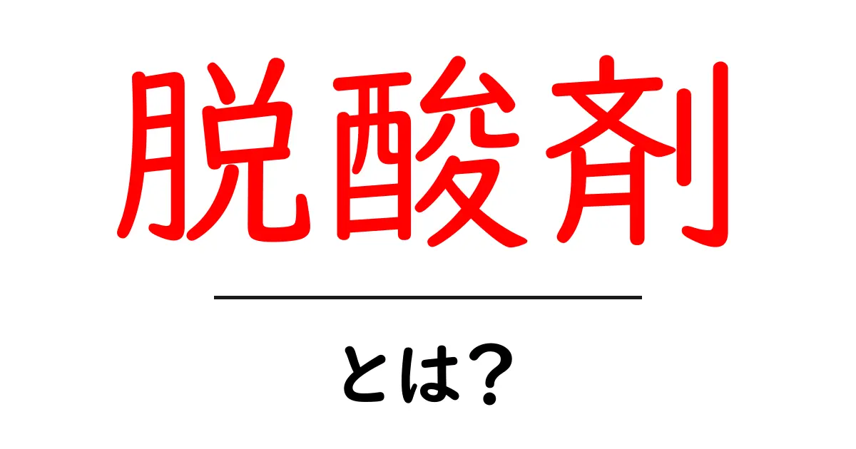 脱酸剤・とは?酸素を取り除く仕組みと使い方をわかりやすく解説共起語・同意語・対義語も併せて解説!