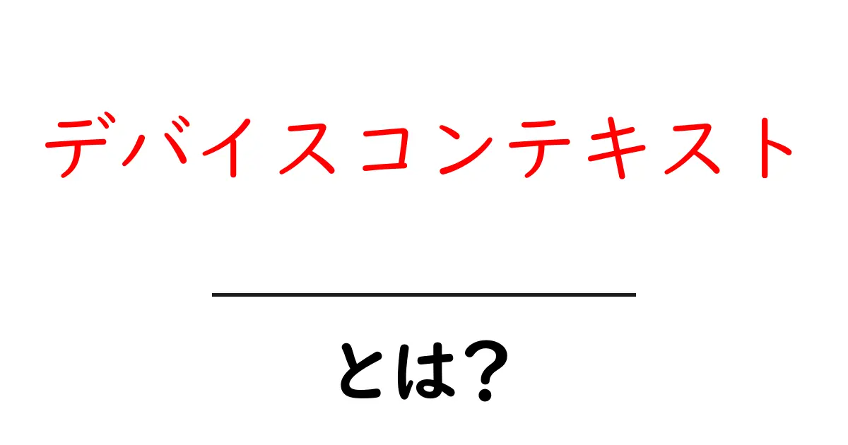 デバイスコンテキストとは?初心者向けのわかりやすい解説共起語・同意語・対義語も併せて解説!