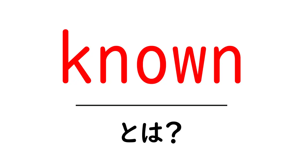 known とは？初心者でもわかる意味と使い方ガイド共起語・同意語・対義語も併せて解説！