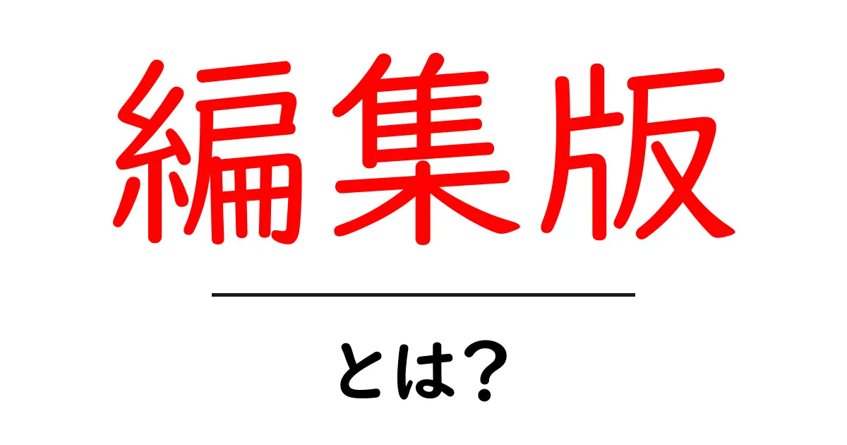 編集版・とは？初心者にもわかる基本ガイド—編集版の意味と使い方を解説共起語・同意語・対義語も併せて解説！