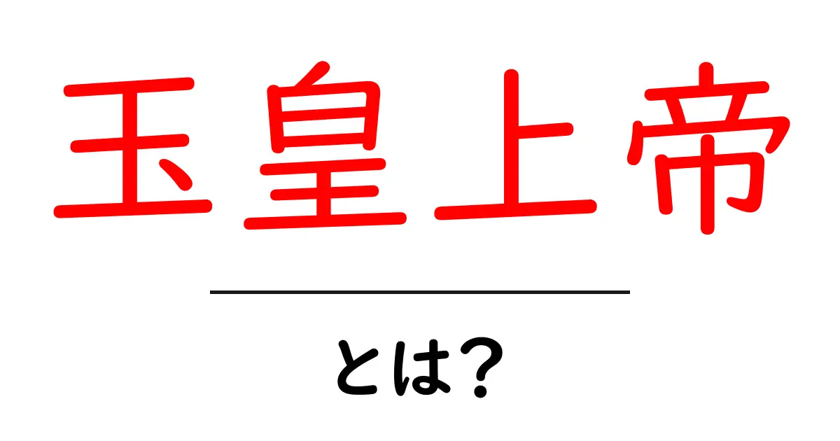 玉皇上帝・とは?中学生にもわかるやさしい解説と信仰のしくみ共起語・同意語・対義語も併せて解説!
