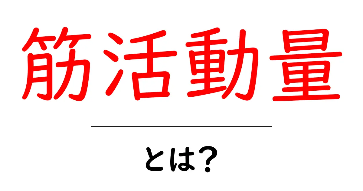 筋活動量・とは？初心者でもすぐ分かる基礎解説と実践のコツ共起語・同意語・対義語も併せて解説！