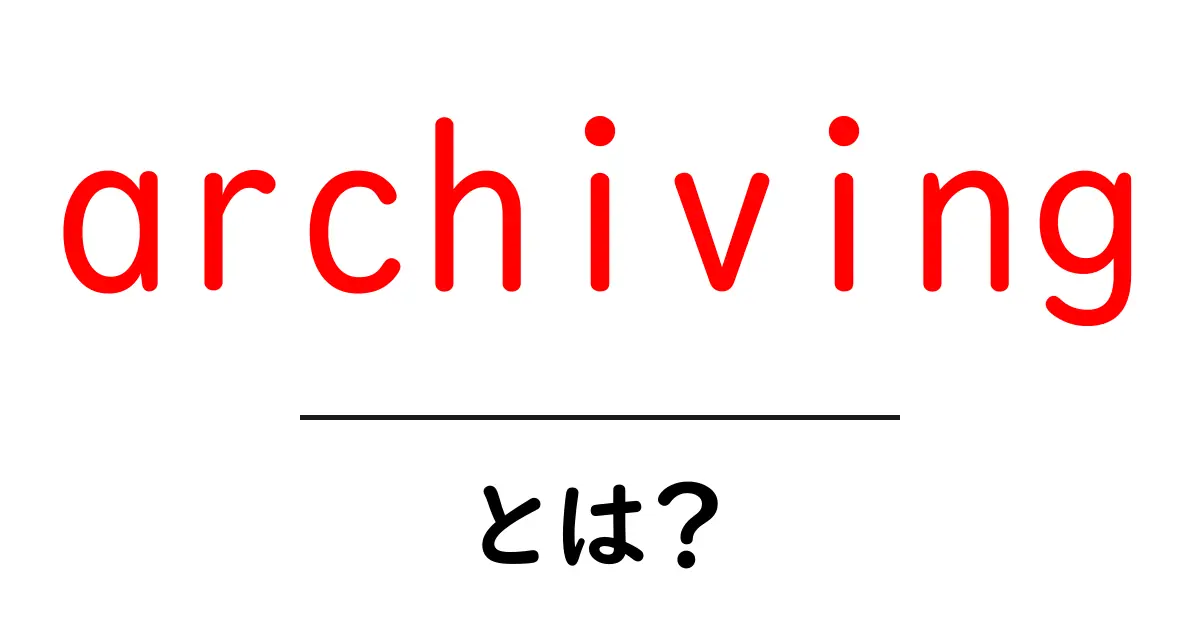 archivingとは？初心者でも分かるデータの整理と長期保存の基本共起語・同意語・対義語も併せて解説！