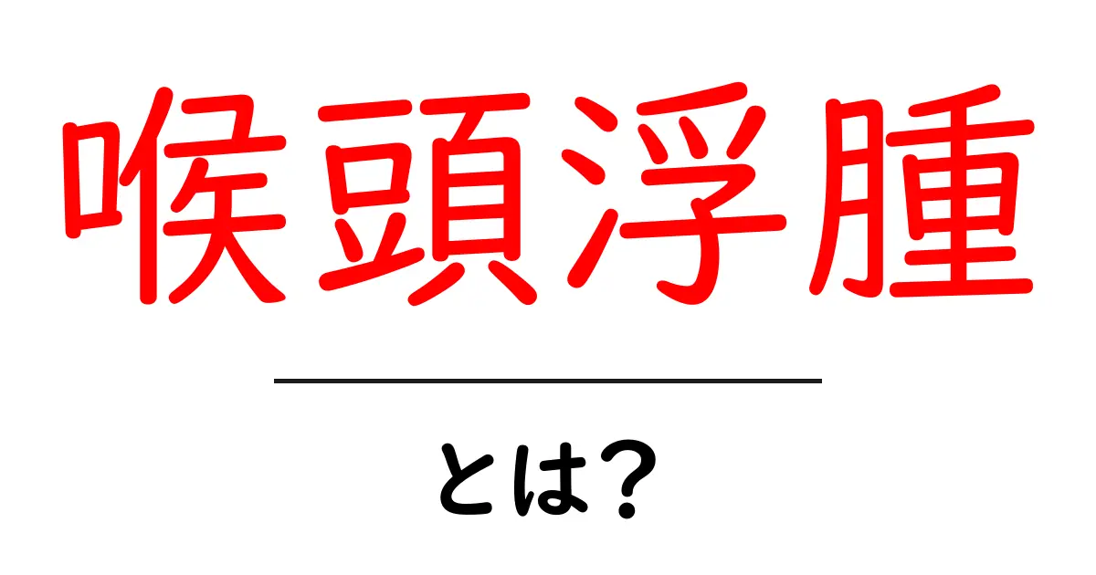 喉頭浮腫とは?初心者にもわかる原因・症状・対処法ガイド共起語・同意語・対義語も併せて解説!