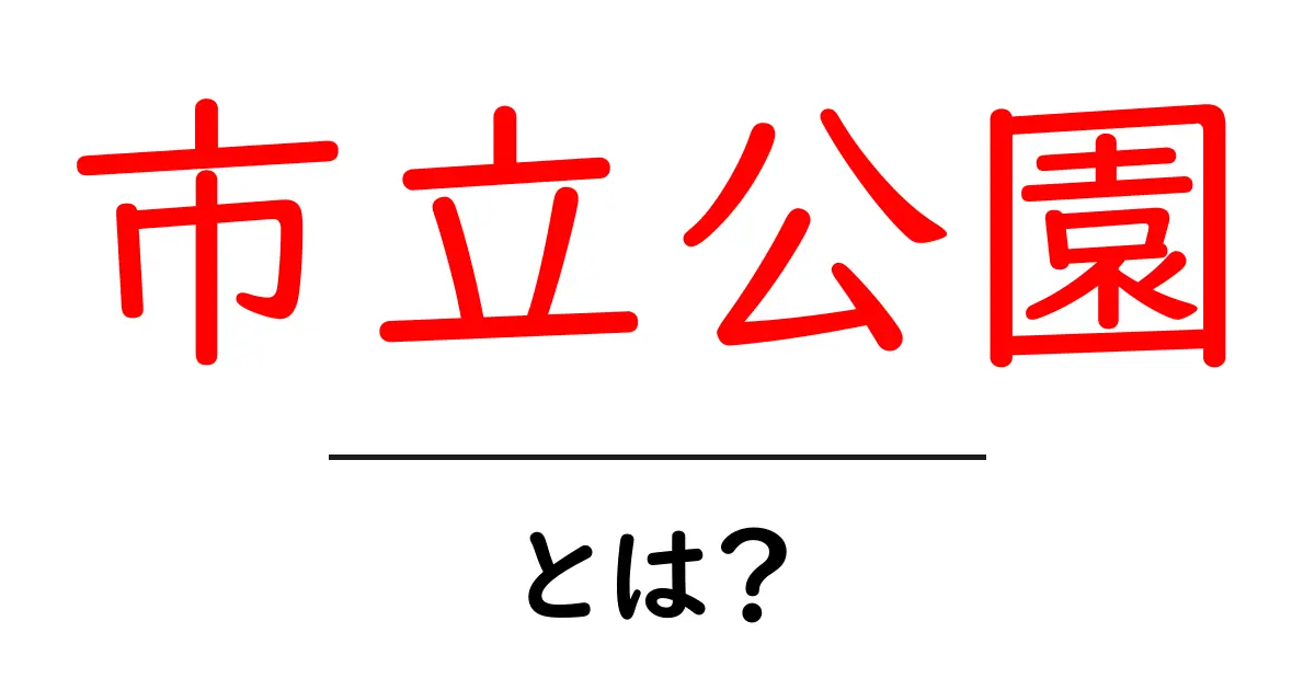 市立公園・とは?市立公園の基本を初心者にわかりやすく解説共起語・同意語・対義語も併せて解説!