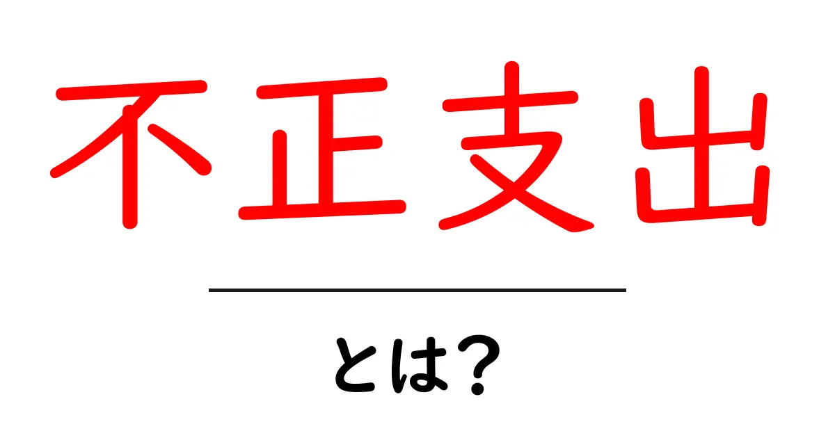 不正支出とは？初心者にもわかる基本と見抜くコツ共起語・同意語・対義語も併せて解説！