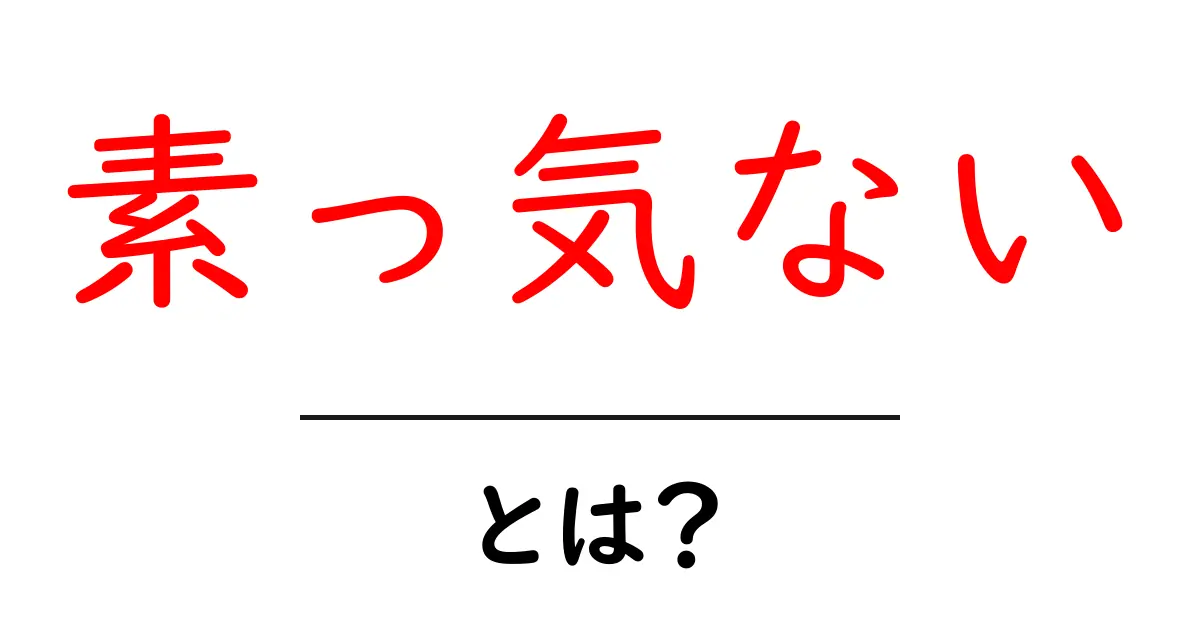 素っ気ないとは?意味・使い方を初心者向けにわかりやすく解説共起語・同意語・対義語も併せて解説!
