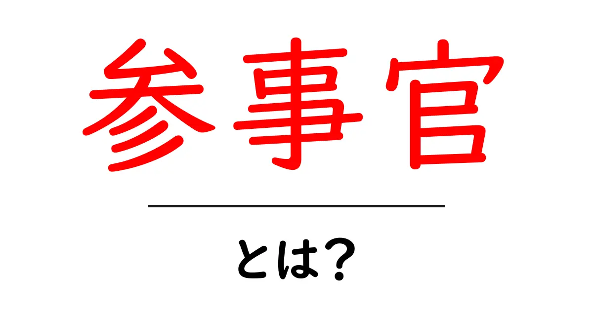 参事官・とは？ 役割・歴史・現場での働き方を初心者向けに解説共起語・同意語・対義語も併せて解説！