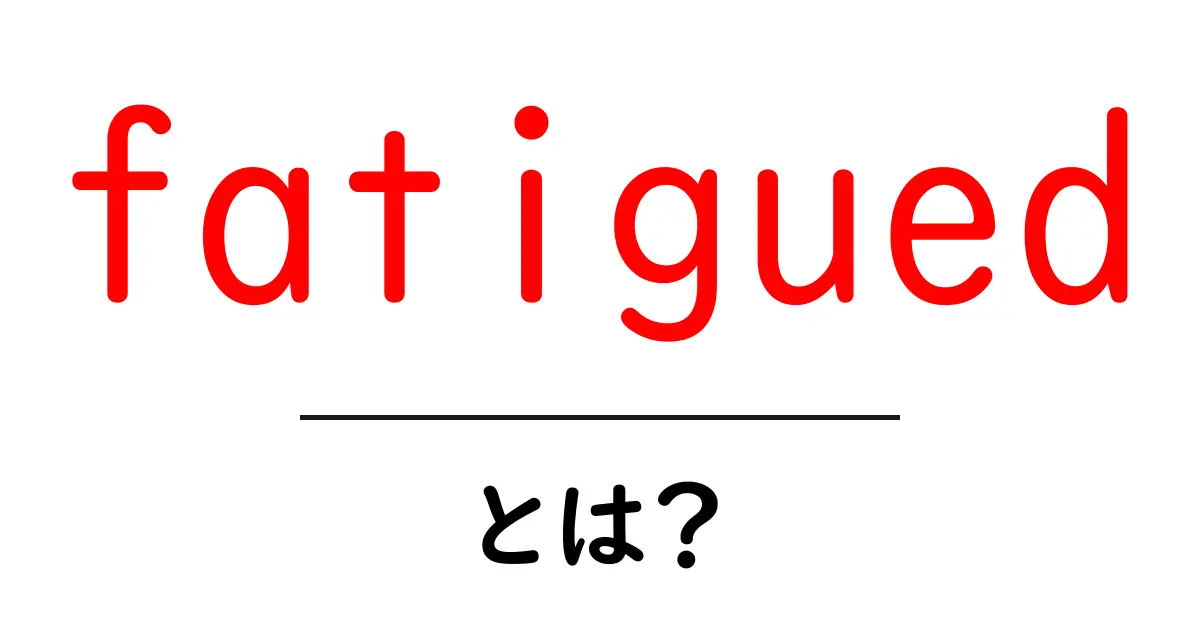 fatiguedとは？初心者でもわかる意味と使い方の解説共起語・同意語・対義語も併せて解説！